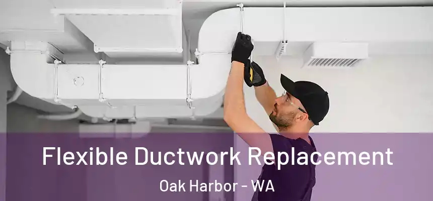 Flexible Ductwork Replacement Oak Harbor - WA